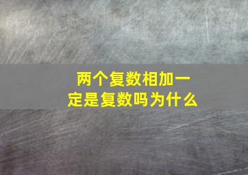 两个复数相加一定是复数吗为什么