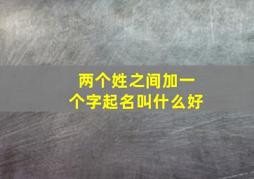 两个姓之间加一个字起名叫什么好