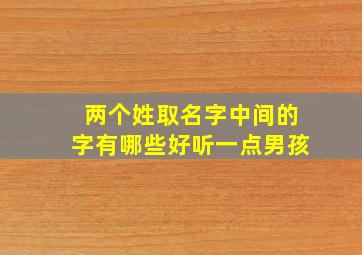 两个姓取名字中间的字有哪些好听一点男孩