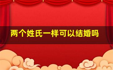 两个姓氏一样可以结婚吗