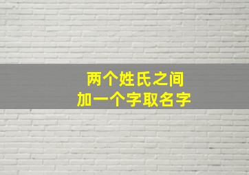 两个姓氏之间加一个字取名字