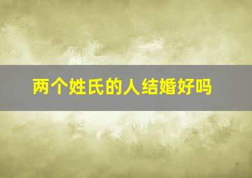 两个姓氏的人结婚好吗