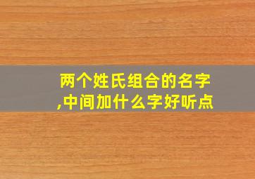 两个姓氏组合的名字,中间加什么字好听点