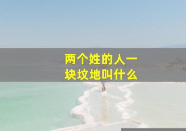 两个姓的人一块坟地叫什么