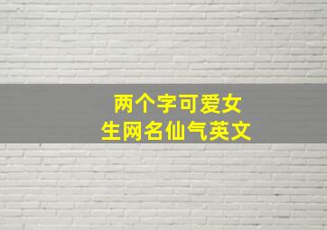 两个字可爱女生网名仙气英文