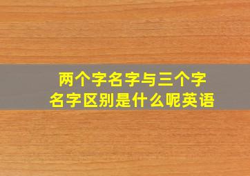 两个字名字与三个字名字区别是什么呢英语