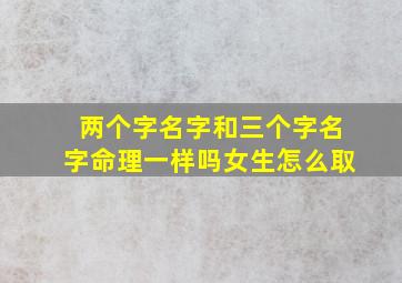 两个字名字和三个字名字命理一样吗女生怎么取