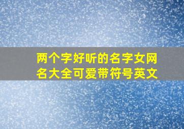 两个字好听的名字女网名大全可爱带符号英文