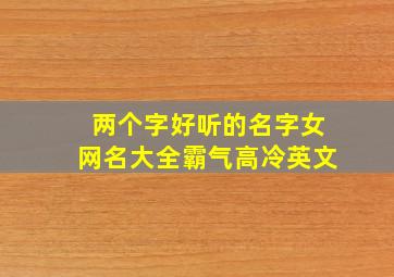 两个字好听的名字女网名大全霸气高冷英文