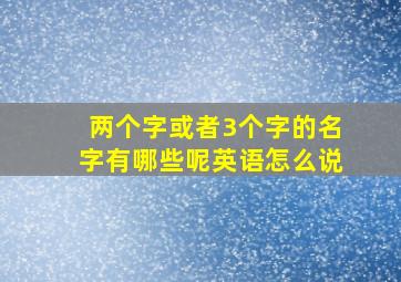 两个字或者3个字的名字有哪些呢英语怎么说