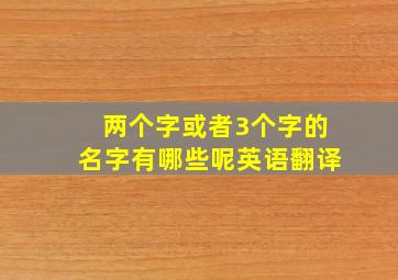 两个字或者3个字的名字有哪些呢英语翻译