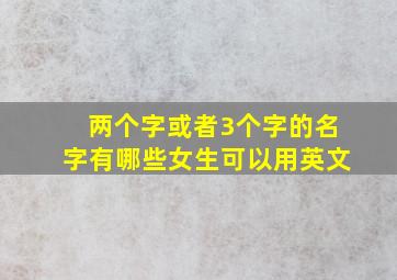 两个字或者3个字的名字有哪些女生可以用英文