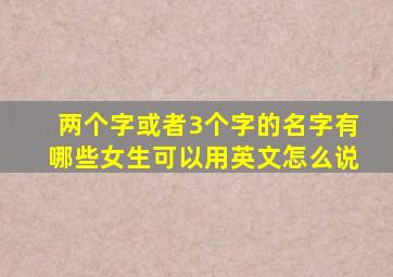 两个字或者3个字的名字有哪些女生可以用英文怎么说