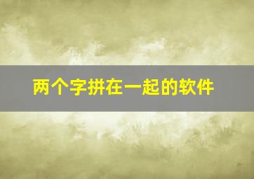 两个字拼在一起的软件