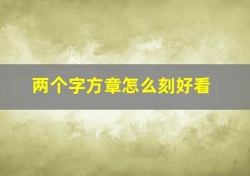 两个字方章怎么刻好看