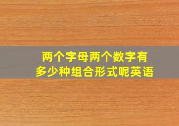 两个字母两个数字有多少种组合形式呢英语