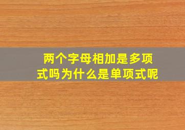 两个字母相加是多项式吗为什么是单项式呢