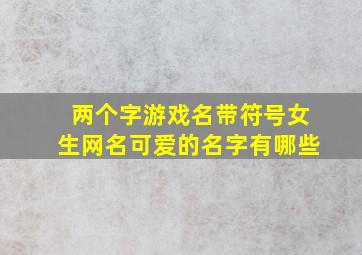 两个字游戏名带符号女生网名可爱的名字有哪些