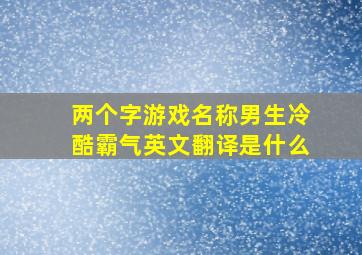 两个字游戏名称男生冷酷霸气英文翻译是什么