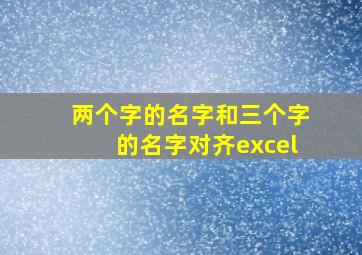 两个字的名字和三个字的名字对齐excel