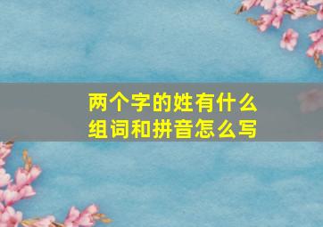 两个字的姓有什么组词和拼音怎么写