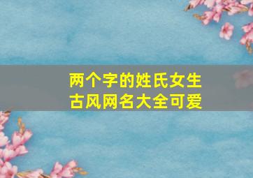 两个字的姓氏女生古风网名大全可爱