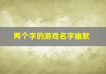 两个字的游戏名字幽默