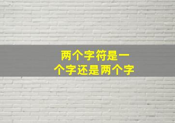 两个字符是一个字还是两个字