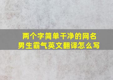 两个字简单干净的网名男生霸气英文翻译怎么写