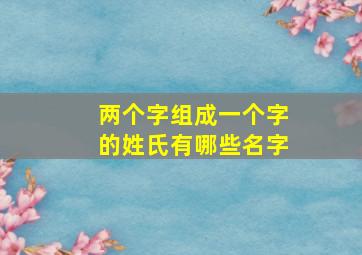 两个字组成一个字的姓氏有哪些名字