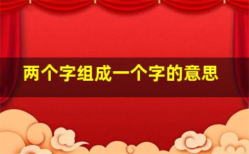 两个字组成一个字的意思