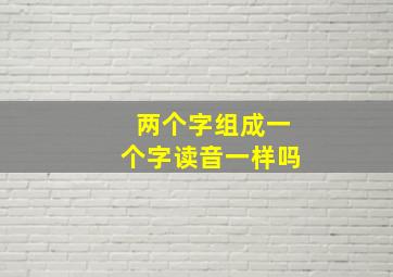 两个字组成一个字读音一样吗