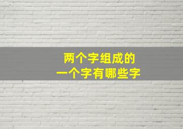 两个字组成的一个字有哪些字