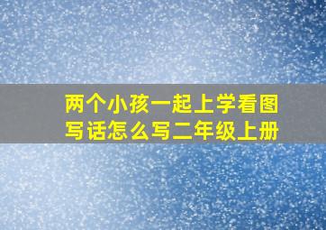 两个小孩一起上学看图写话怎么写二年级上册