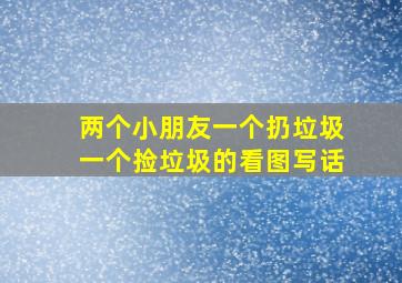 两个小朋友一个扔垃圾一个捡垃圾的看图写话