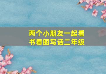 两个小朋友一起看书看图写话二年级