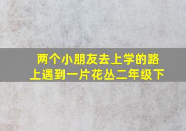 两个小朋友去上学的路上遇到一片花丛二年级下