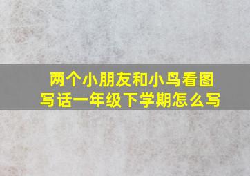 两个小朋友和小鸟看图写话一年级下学期怎么写