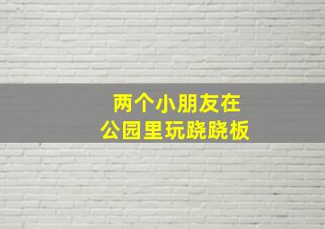 两个小朋友在公园里玩跷跷板