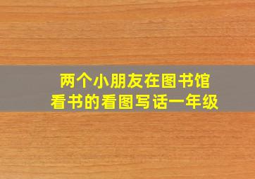 两个小朋友在图书馆看书的看图写话一年级