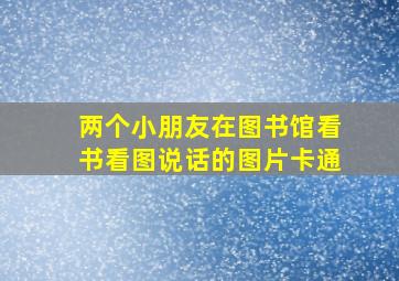 两个小朋友在图书馆看书看图说话的图片卡通