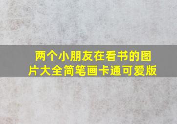 两个小朋友在看书的图片大全简笔画卡通可爱版