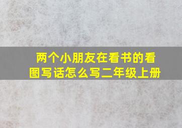 两个小朋友在看书的看图写话怎么写二年级上册