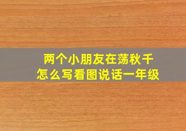 两个小朋友在荡秋千怎么写看图说话一年级