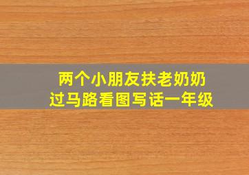 两个小朋友扶老奶奶过马路看图写话一年级