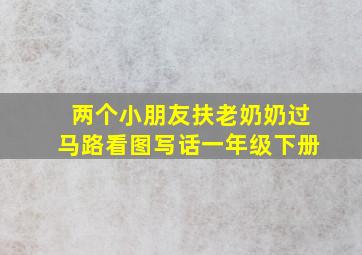 两个小朋友扶老奶奶过马路看图写话一年级下册