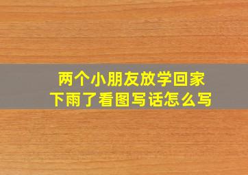 两个小朋友放学回家下雨了看图写话怎么写