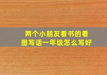 两个小朋友看书的看图写话一年级怎么写好