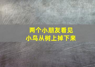 两个小朋友看见小鸟从树上掉下来