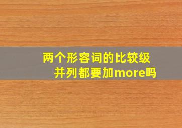 两个形容词的比较级并列都要加more吗